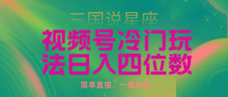 (9383期)视频号掘金冷门玩法，三国星座赛道，日入四位数(教程+素材)-轻创网