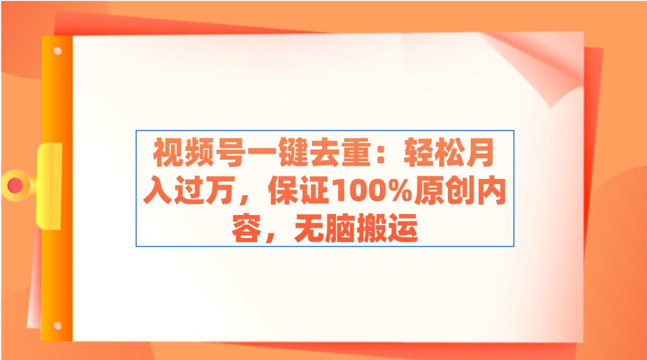 视频号一键去重：轻松月入过万，保证100%原创内容，无脑搬运-轻创网