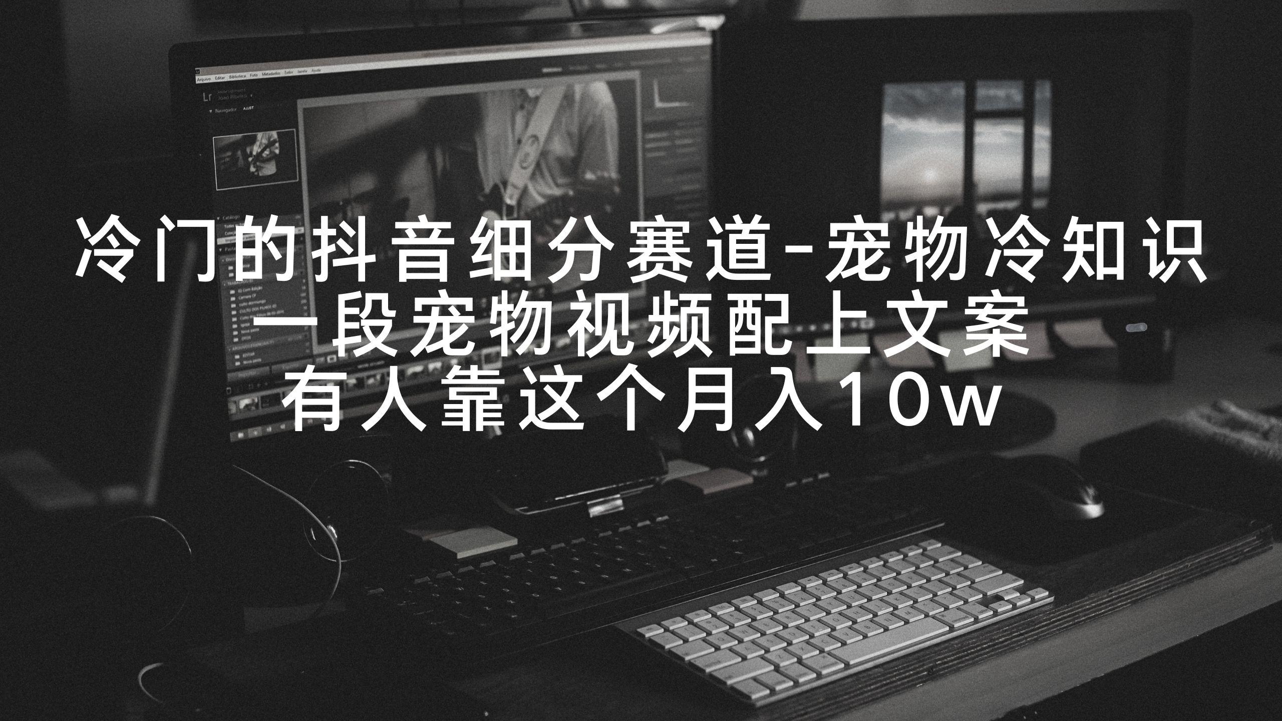 冷门的抖音细分赛道-宠物冷知识，一段宠物视频配上文案，有人靠这个月入10w-轻创网
