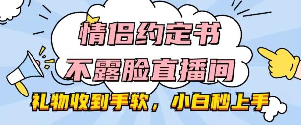 情侣约定书不露脸直播间，礼物收到手软，小白秒上手【揭秘】-轻创网