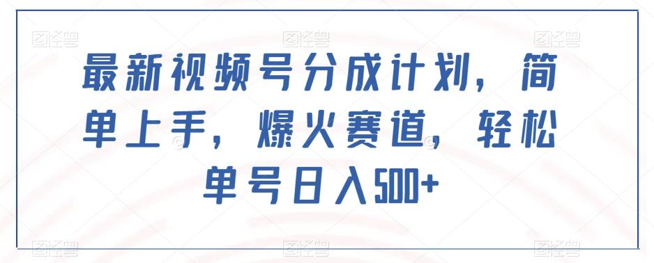 最新视频号分成计划，简单上手，爆火赛道，轻松单号日入500+-轻创网