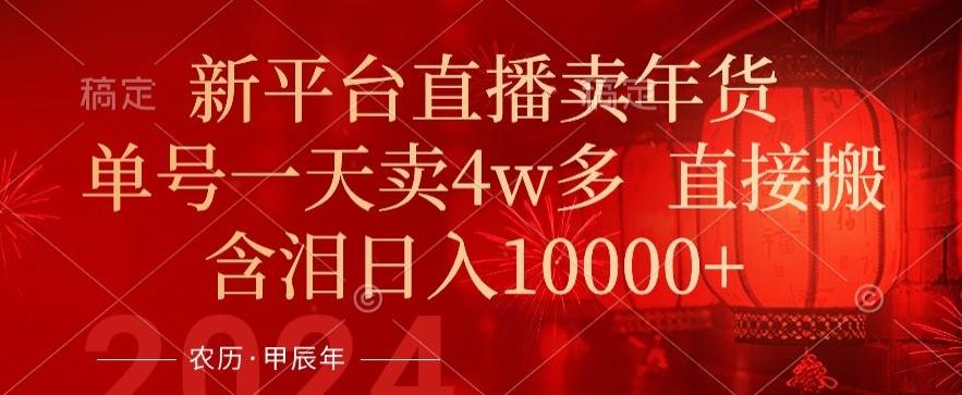 年末红利来了，新平台直播卖年货，单号一天卖4w多，话术场景直接搬，含泪日入1w+【揭秘】-轻创网