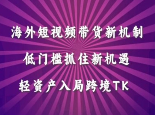 海外短视频Tiktok带货新机制，低门槛抓住新机遇，轻资产入局跨境TK-轻创网