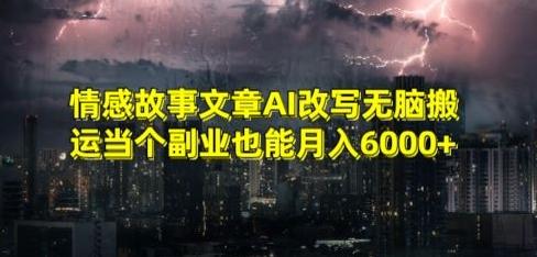 情感故事文章AI改写无脑搬运当个副业也能月入6000+【揭秘】-轻创网