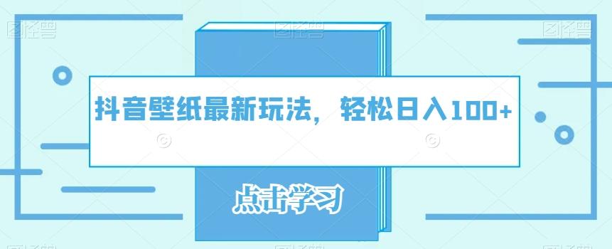 抖音壁纸最新玩法，轻松日入100+-轻创网