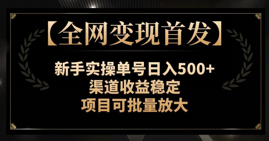 【全网变现首发】新手实操单号日入500+，渠道收益稳定，项目可批量放大【揭秘】-轻创网