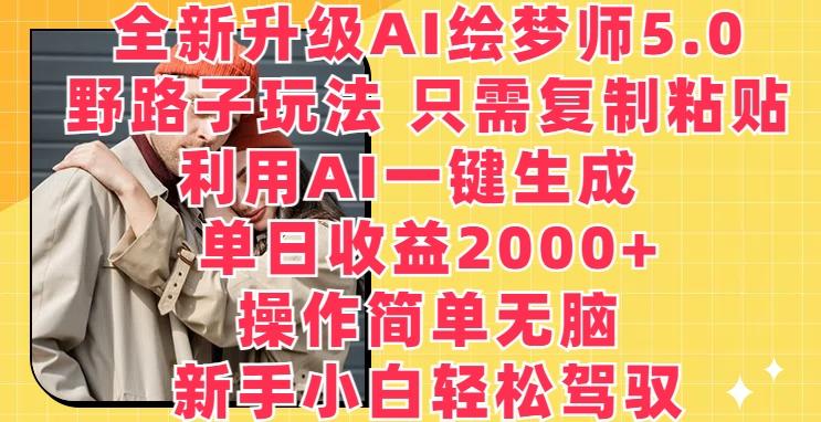 全新升级AI绘梦师5.0.野路子玩法，只需复制粘贴，利用AI一键生成，单日收益2000+【揭秘】-轻创网