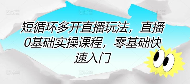 短循环多开直播玩法，直播0基础实操课程，零基础快速入门-轻创网