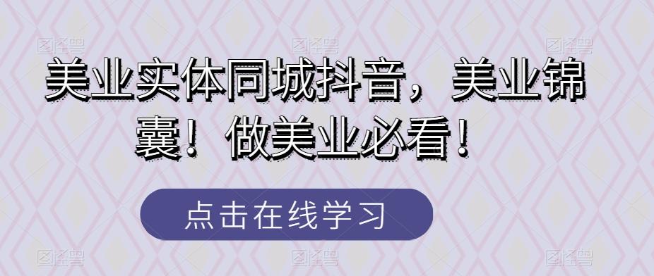 美业实体同城抖音，美业锦囊！做美业必看！-轻创网