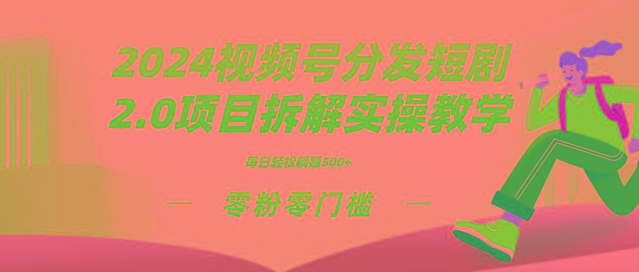 2024视频分发短剧2.0项目拆解实操教学，零粉零门槛可矩阵分裂推广管道收益-轻创网