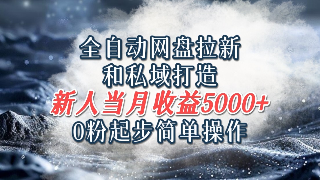 全自动网盘拉新和私域打造，0粉起步简单操作，新人入门当月收益5000以上-轻创网