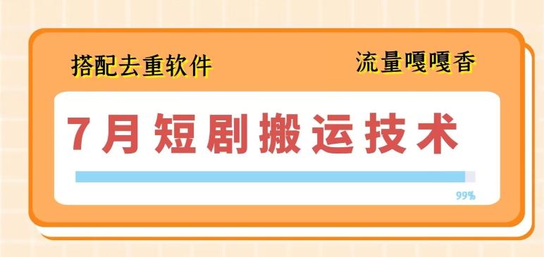 7月最新短剧搬运技术，搭配去重软件操作-轻创网