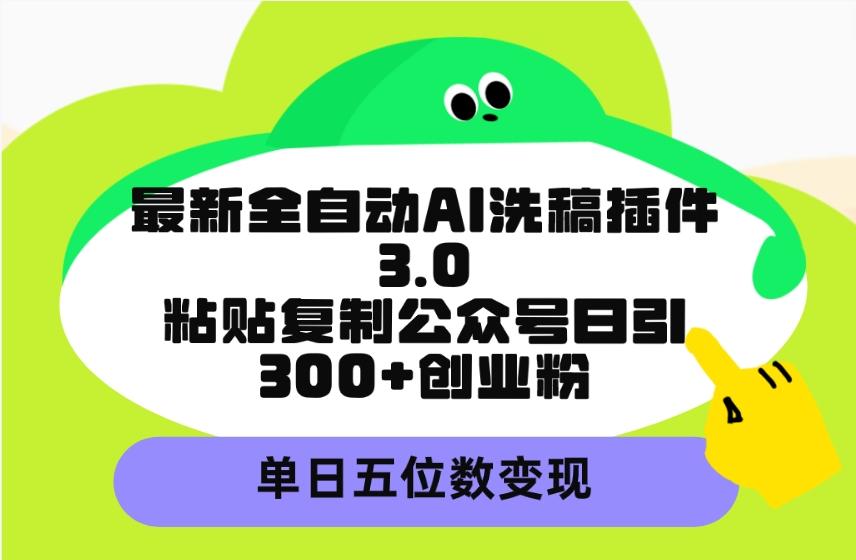 (9662期)最新全自动AI洗稿插件3.0，粘贴复制公众号日引300+创业粉，单日五位数变现-轻创网