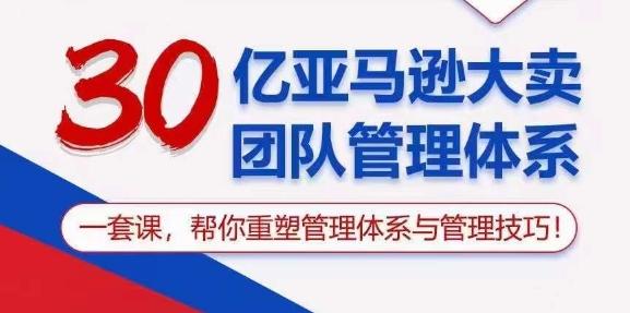 30亿亚马逊大卖团队管理体系，一套课，帮你重塑管理体系与管理技巧-轻创网