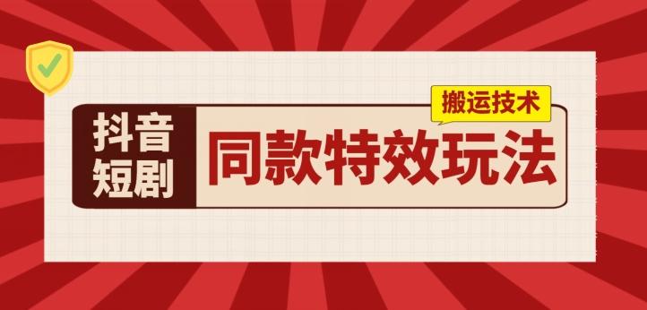 抖音短剧同款特效搬运技术，实测一天千元收益-轻创网