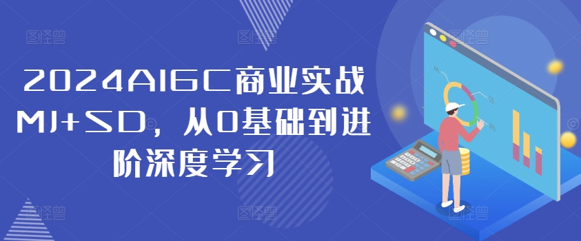 2024AIGC商业实战MJ+SD，从0基础到进阶深度学习-轻创网