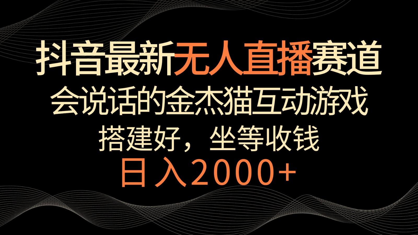 抖音最新无人直播赛道，日入2000+，会说话的金杰猫互动小游戏，礼物收不停-轻创网