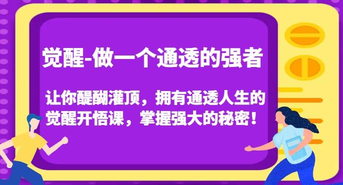 觉醒-做一个通透的强者，让你醍醐灌顶，拥有通透人生的觉醒开悟课，掌握强大的秘密！-轻创网
