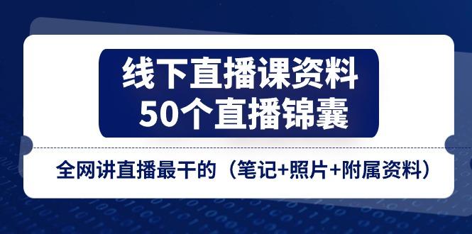 线下直播课资料、50个-直播锦囊，全网讲直播最干的(笔记+照片+附属资料-轻创网