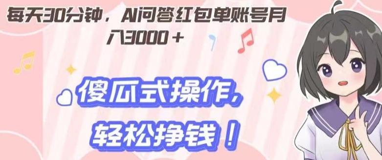 每天30分钟，AI问答红包单账号月入3000+,傻瓜式操作，轻松挣钱！-轻创网
