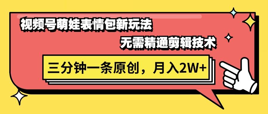 视频号萌娃表情包新玩法，无需精通剪辑，三分钟一条原创视频，月入2W+-轻创网