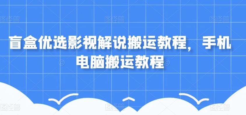 盲盒优选影视解说搬运教程，手机电脑搬运教程-轻创网