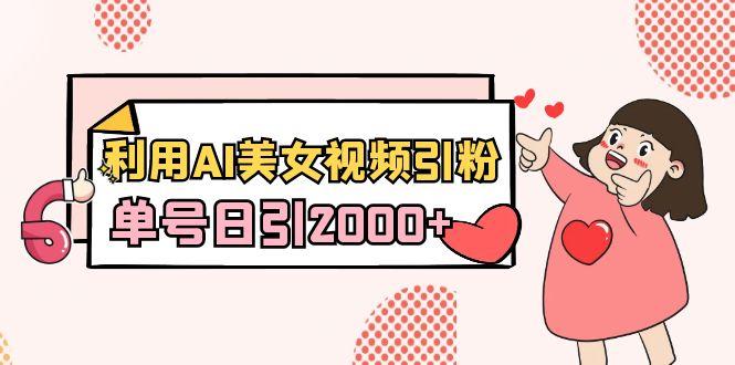 利用AI美女视频引粉，单号日引2000+，新手也能干(教程+软件)-轻创网