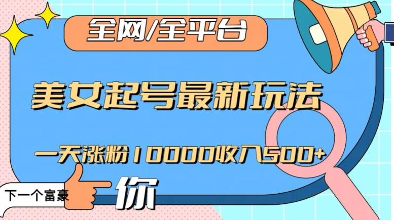 全网，全平台，美女起号最新玩法一天涨粉10000收入500+【揭秘】-轻创网