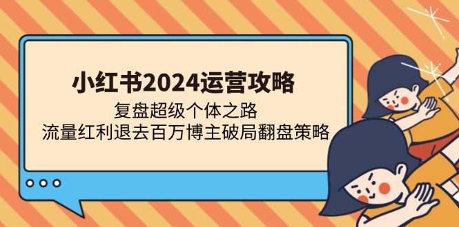 小红书2024运营攻略：复盘超级个体之路 流量红利退去百万博主破局翻盘-轻创网