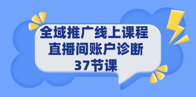 (9577期)全域推广线上课程 _ 直播间账户诊断 37节课-轻创网