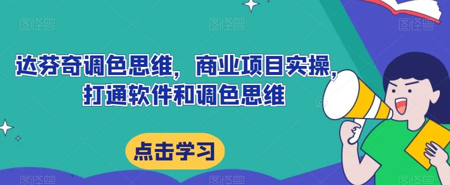 达芬奇调色思维，商业项目实操，打通软件和调色思维-轻创网
