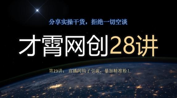 才霄网创28讲第23讲：直播间钩子引流，暴加精准粉！-轻创网
