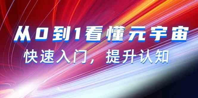 从0到1看懂元宇宙，快速入门，提升认知(15节视频课)-轻创网