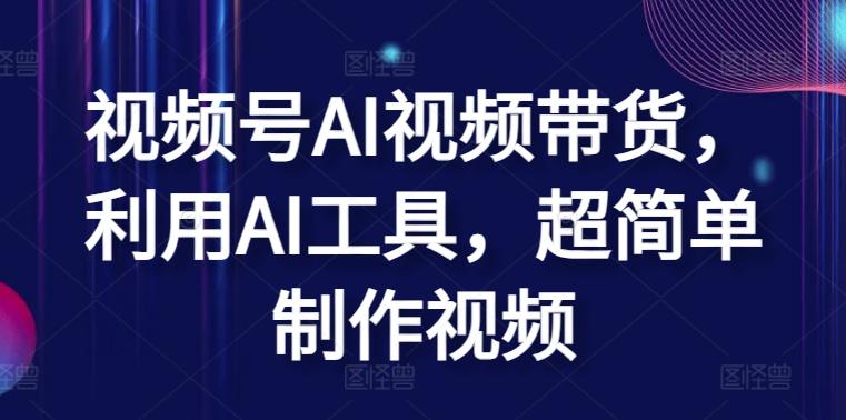 视频号AI视频带货，利用AI工具，超简单制作视频【揭秘】-轻创网