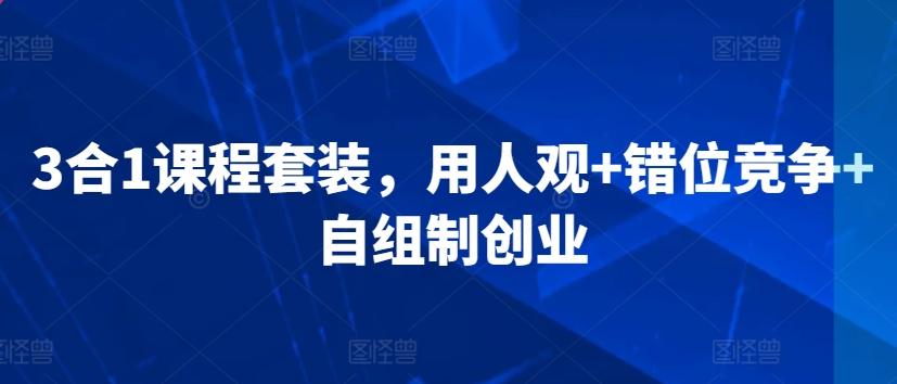 3合1课程套装，​用人观+错位竞争+自组制创业-轻创网