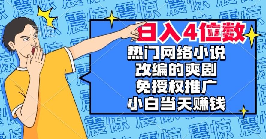 热门网络小说改编的爽剧，免授权推广，新人当天就能赚钱，日入4位数【揭秘】-轻创网