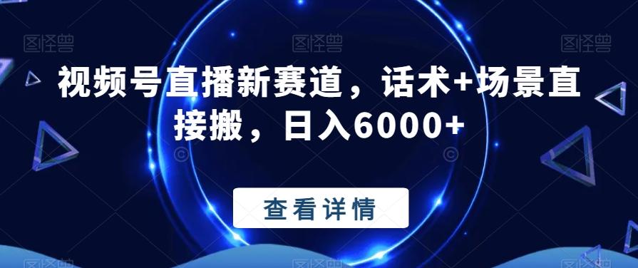 视频号直播新赛道，话术+场景直接搬，日入6000+-轻创网