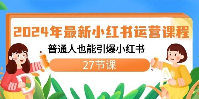 2024年最新小红书运营课程：普通人也能引爆小红书(27节课)-轻创网