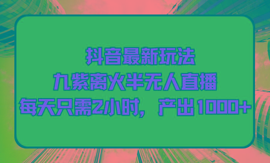 (9619期)抖音最新玩法，九紫离火半无人直播，每天只需2小时，产出1000+-轻创网