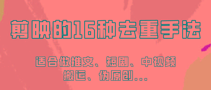 剪映的16种去重手法，适用于各种需要视频去重的项目！-轻创网