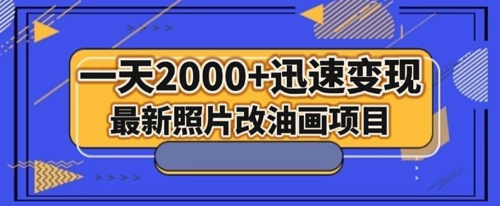 最新照片改油画项目，流量爆到爽，一天2000+迅速变现【揭秘】-轻创网