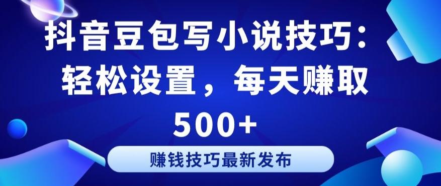 抖音豆包写小说技巧：轻松设置，每天赚取 500+【揭秘】-轻创网