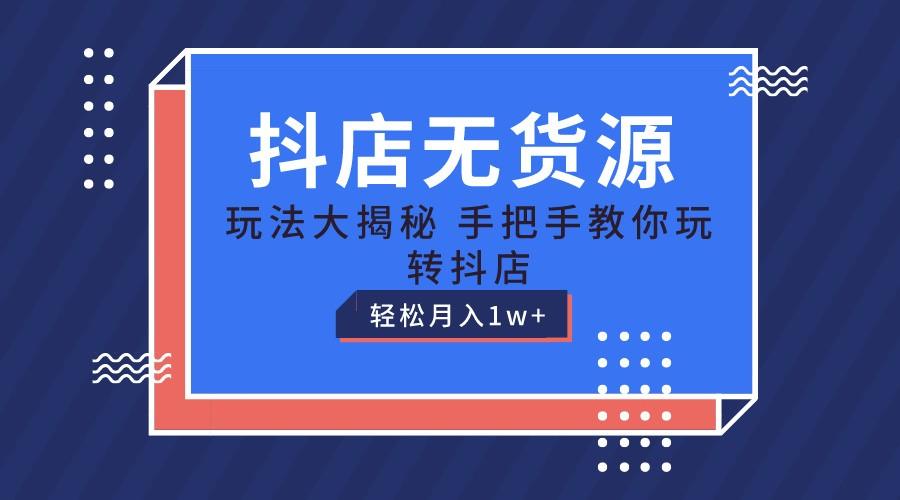 抖店无货源保姆级教程，手把手教你玩转抖店，轻松月入1W+-轻创网