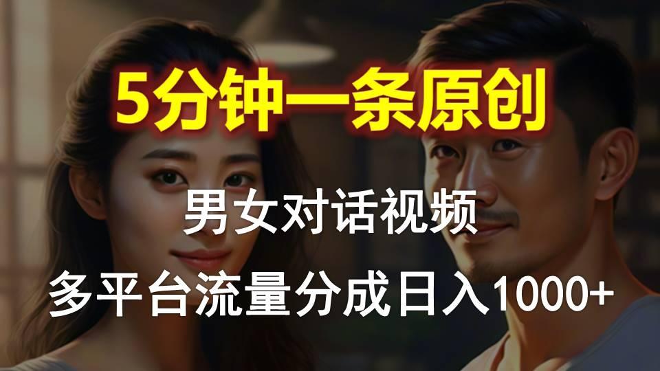 男女对话，5分钟1条原创视频，多平台流量分成，日入1000+-轻创网