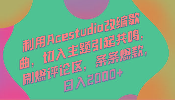 利用Acestudio改编歌曲，切入主题引起共鸣，刷爆评论区，条条爆款，日入2000+-轻创网