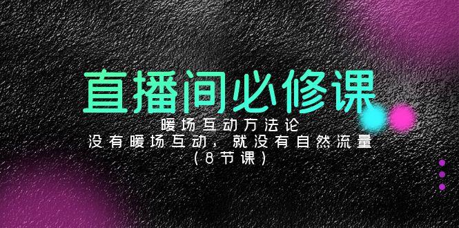 直播间必修课：暖场互动方法论，没有暖场互动，就没有自然流量(8节课)-轻创网