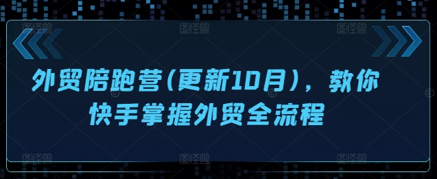 外贸陪跑营(更新10月)，教你快手掌握外贸全流程-轻创网