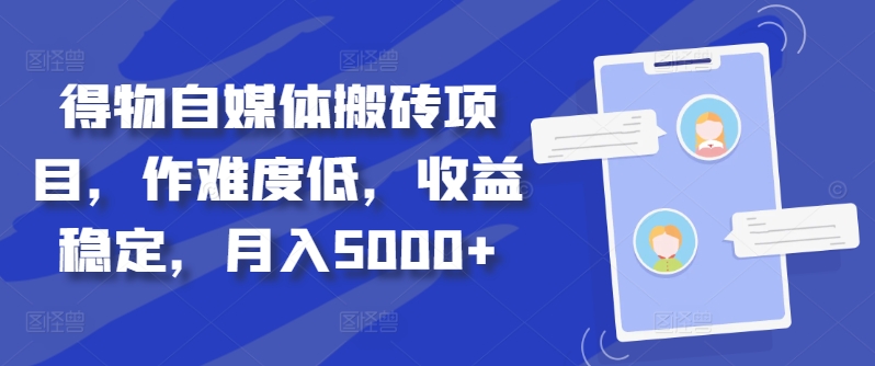 得物自媒体搬砖项目，作难度低，收益稳定，月入5000+【揭秘】-轻创网