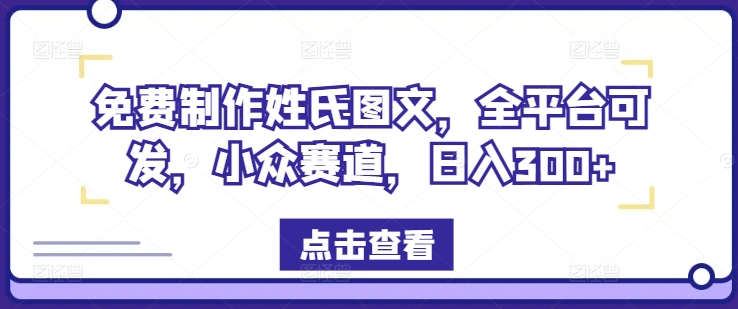 免费制作姓氏图文，全平台可发，小众赛道，日入300+【揭秘】-轻创网