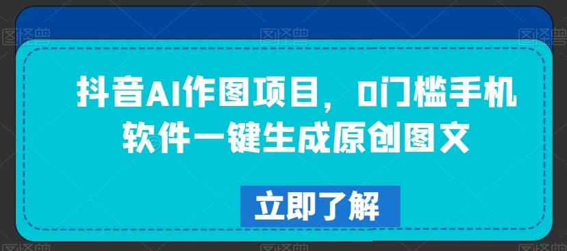 抖音AI作图项目，0门槛手机软件一键生成原创图文【揭秘】-轻创网
